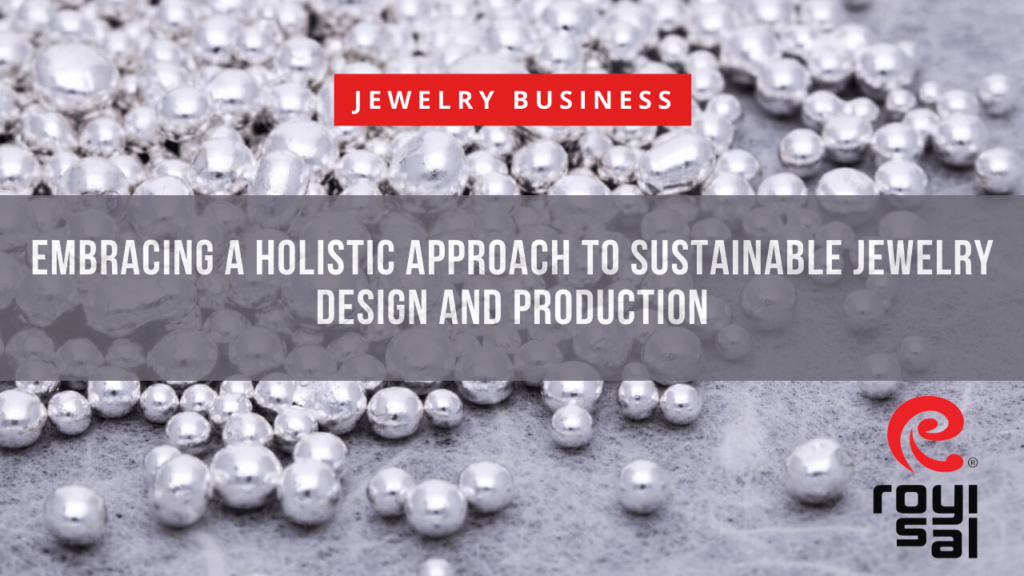 Embracing a Holistic Approach to Sustainable Jewelry Design and Production